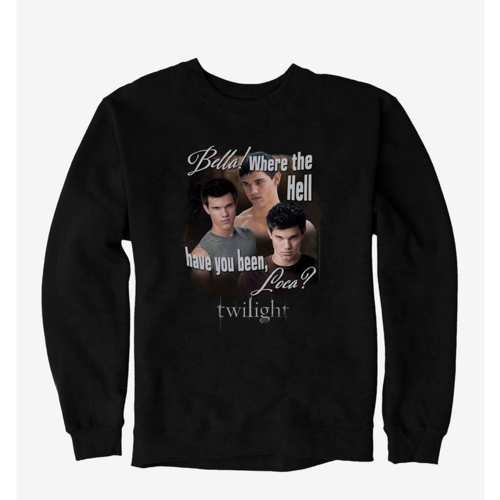 Twilight Jacob Where Have You Been Loca Sweatshirt
